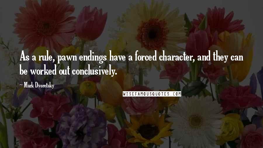 Mark Dvoretsky Quotes: As a rule, pawn endings have a forced character, and they can be worked out conclusively.