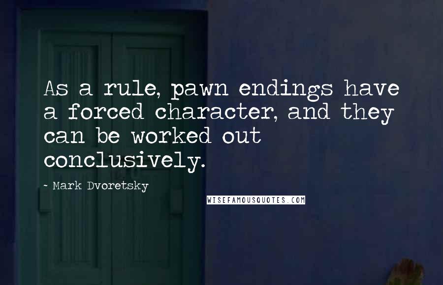 Mark Dvoretsky Quotes: As a rule, pawn endings have a forced character, and they can be worked out conclusively.
