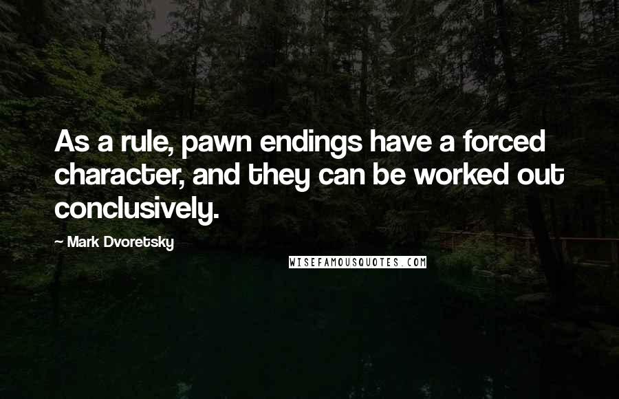 Mark Dvoretsky Quotes: As a rule, pawn endings have a forced character, and they can be worked out conclusively.