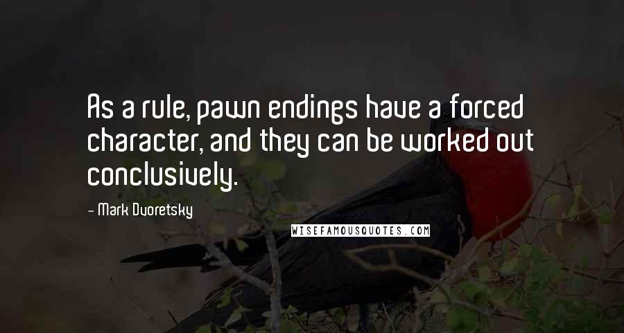 Mark Dvoretsky Quotes: As a rule, pawn endings have a forced character, and they can be worked out conclusively.