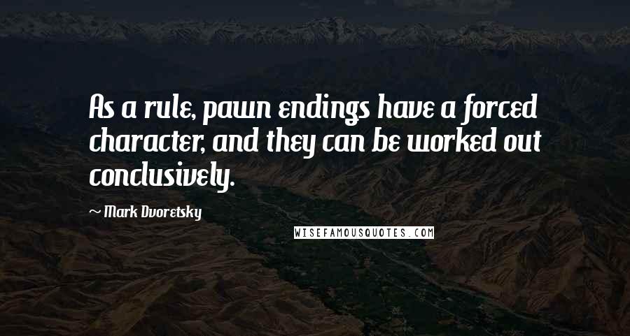 Mark Dvoretsky Quotes: As a rule, pawn endings have a forced character, and they can be worked out conclusively.