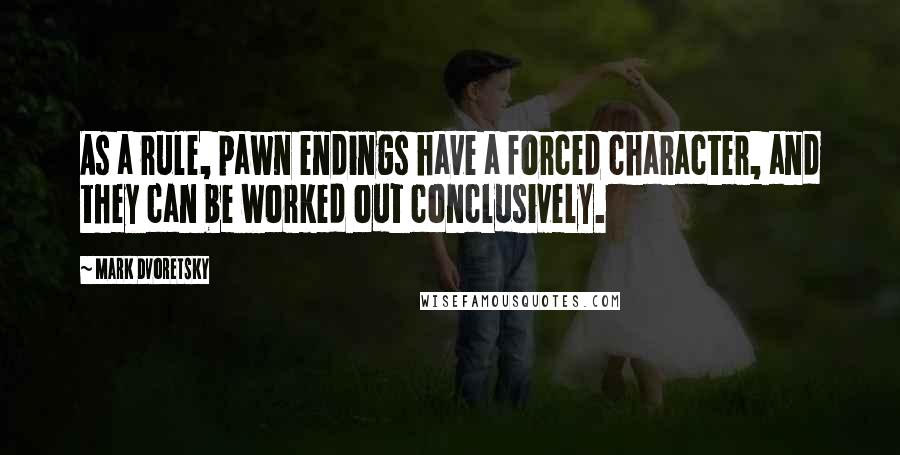 Mark Dvoretsky Quotes: As a rule, pawn endings have a forced character, and they can be worked out conclusively.