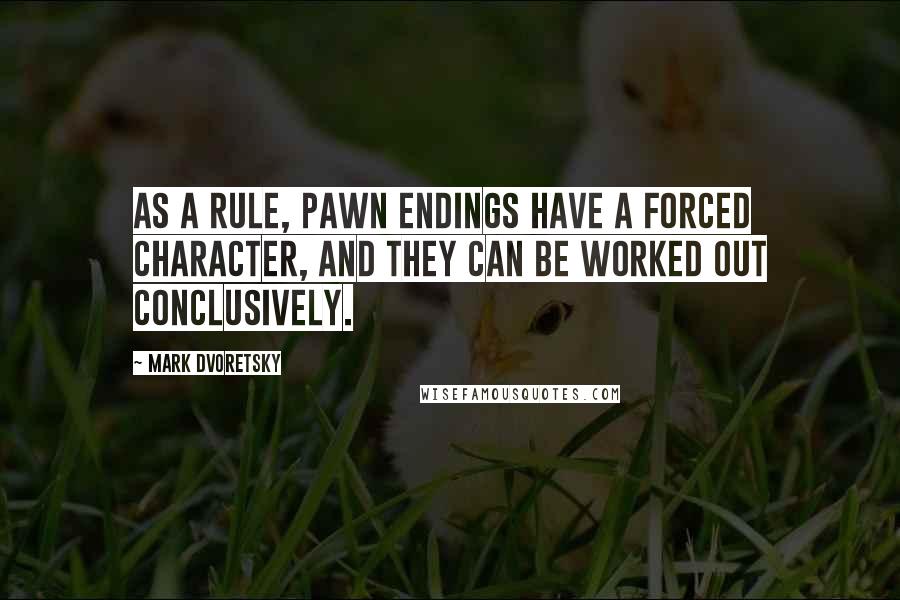 Mark Dvoretsky Quotes: As a rule, pawn endings have a forced character, and they can be worked out conclusively.