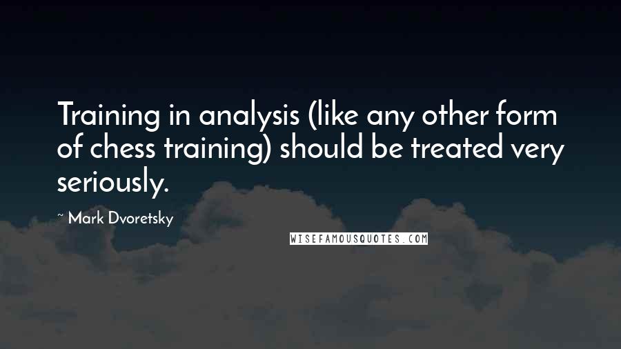 Mark Dvoretsky Quotes: Training in analysis (like any other form of chess training) should be treated very seriously.