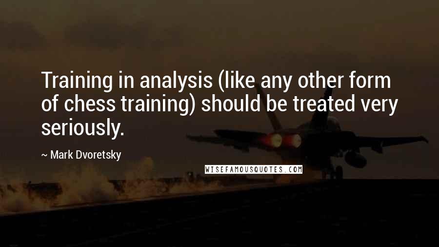 Mark Dvoretsky Quotes: Training in analysis (like any other form of chess training) should be treated very seriously.