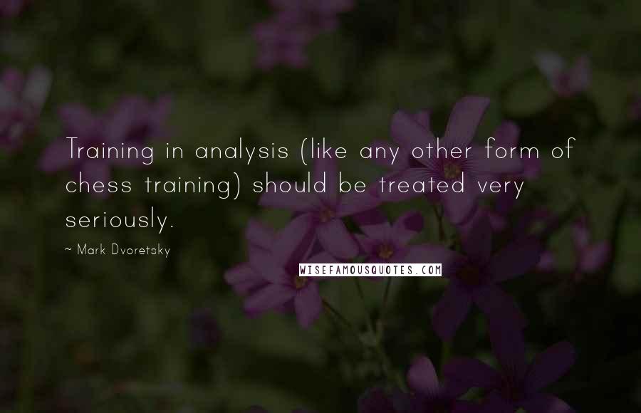 Mark Dvoretsky Quotes: Training in analysis (like any other form of chess training) should be treated very seriously.