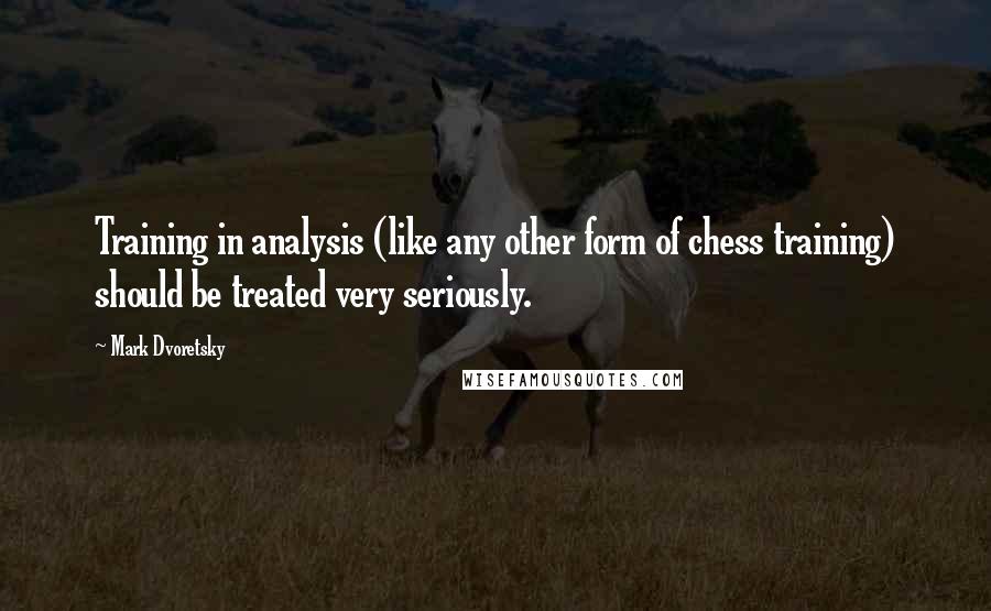 Mark Dvoretsky Quotes: Training in analysis (like any other form of chess training) should be treated very seriously.