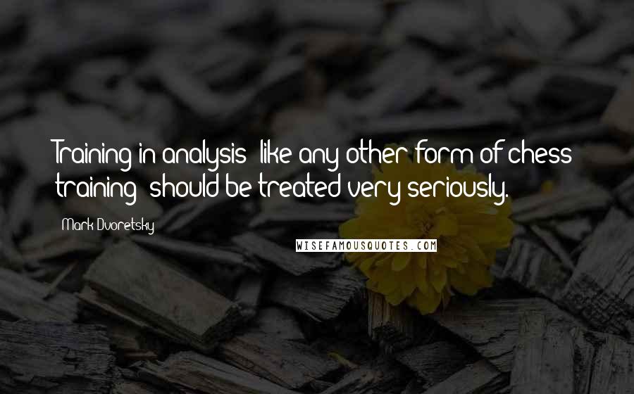 Mark Dvoretsky Quotes: Training in analysis (like any other form of chess training) should be treated very seriously.