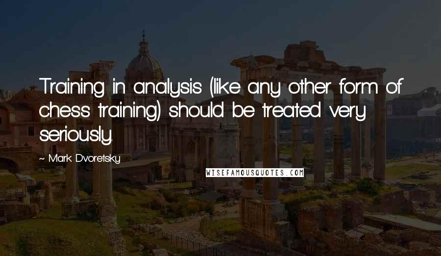 Mark Dvoretsky Quotes: Training in analysis (like any other form of chess training) should be treated very seriously.