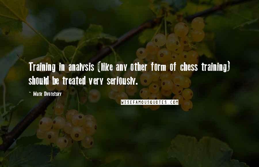 Mark Dvoretsky Quotes: Training in analysis (like any other form of chess training) should be treated very seriously.