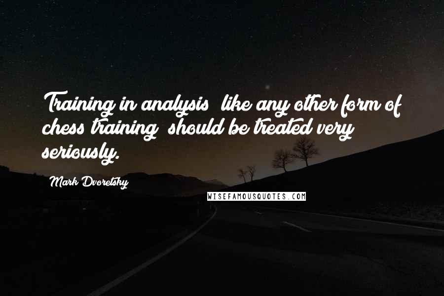 Mark Dvoretsky Quotes: Training in analysis (like any other form of chess training) should be treated very seriously.