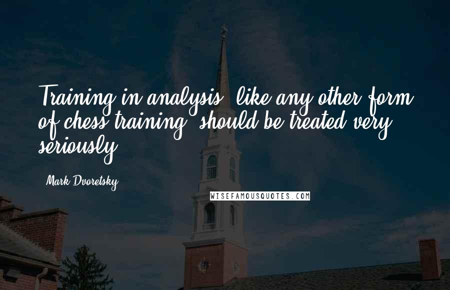 Mark Dvoretsky Quotes: Training in analysis (like any other form of chess training) should be treated very seriously.