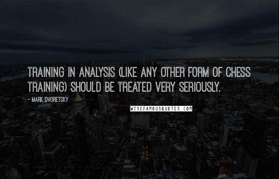 Mark Dvoretsky Quotes: Training in analysis (like any other form of chess training) should be treated very seriously.