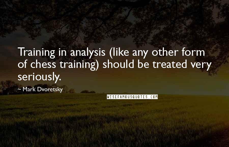 Mark Dvoretsky Quotes: Training in analysis (like any other form of chess training) should be treated very seriously.