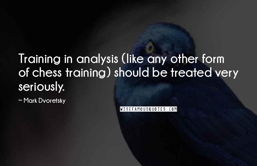 Mark Dvoretsky Quotes: Training in analysis (like any other form of chess training) should be treated very seriously.