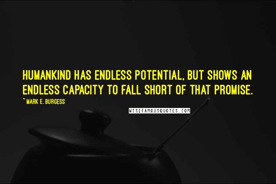 Mark E. Burgess Quotes: Humankind has endless potential, but shows an endless capacity to fall short of that promise.