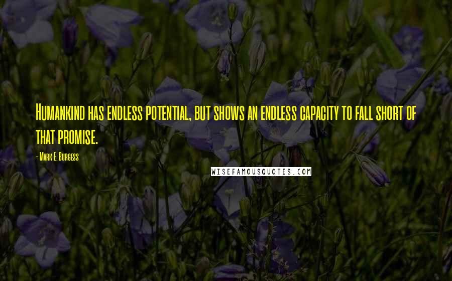 Mark E. Burgess Quotes: Humankind has endless potential, but shows an endless capacity to fall short of that promise.