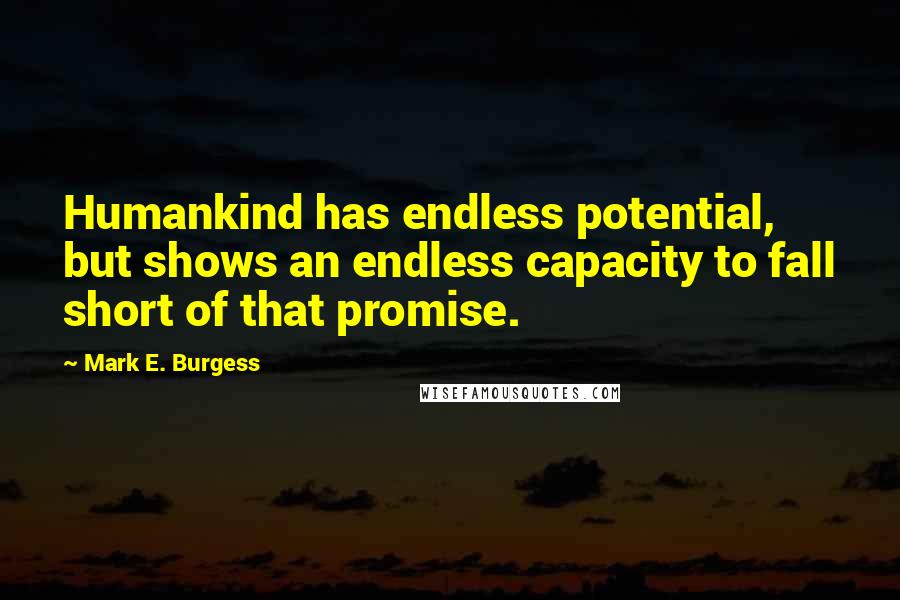 Mark E. Burgess Quotes: Humankind has endless potential, but shows an endless capacity to fall short of that promise.