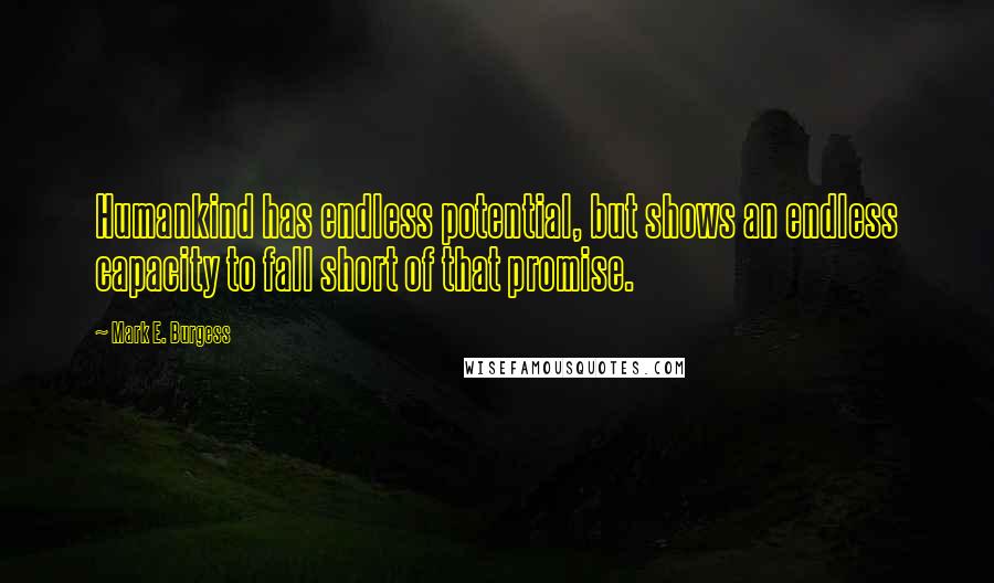 Mark E. Burgess Quotes: Humankind has endless potential, but shows an endless capacity to fall short of that promise.
