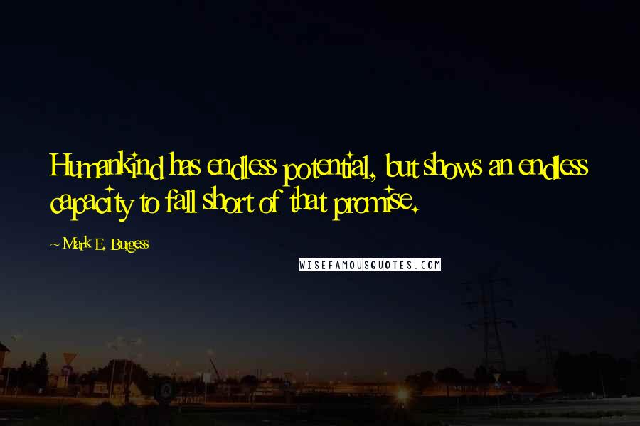 Mark E. Burgess Quotes: Humankind has endless potential, but shows an endless capacity to fall short of that promise.