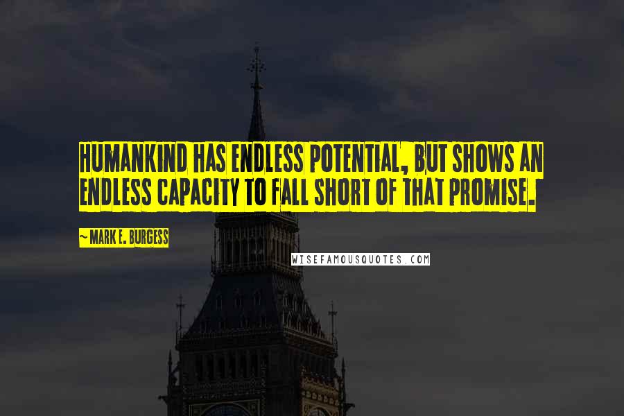 Mark E. Burgess Quotes: Humankind has endless potential, but shows an endless capacity to fall short of that promise.