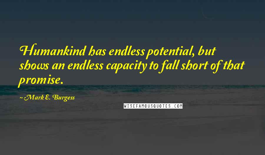 Mark E. Burgess Quotes: Humankind has endless potential, but shows an endless capacity to fall short of that promise.