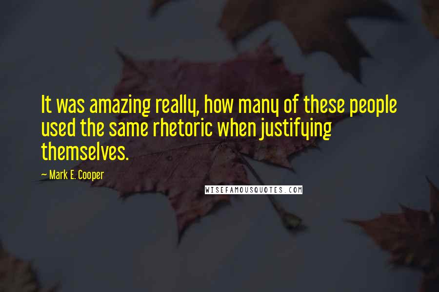 Mark E. Cooper Quotes: It was amazing really, how many of these people used the same rhetoric when justifying themselves.