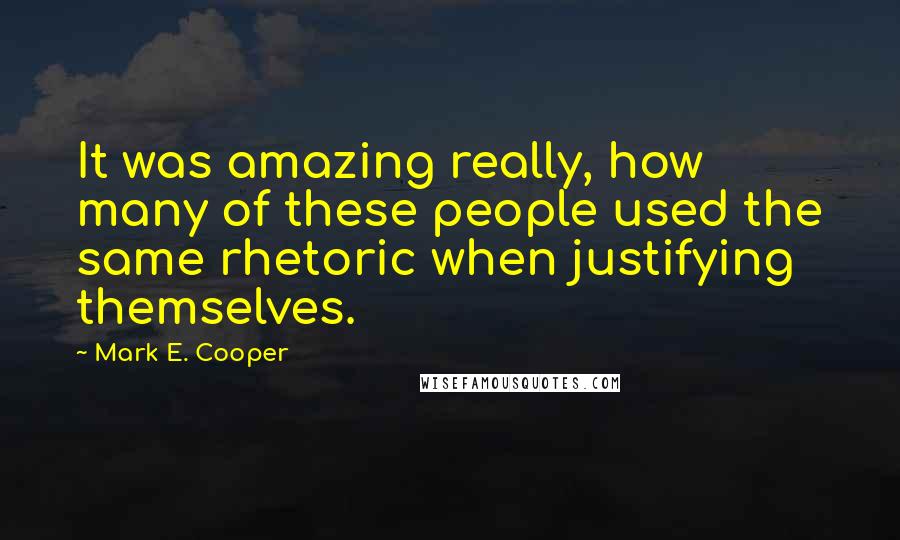 Mark E. Cooper Quotes: It was amazing really, how many of these people used the same rhetoric when justifying themselves.