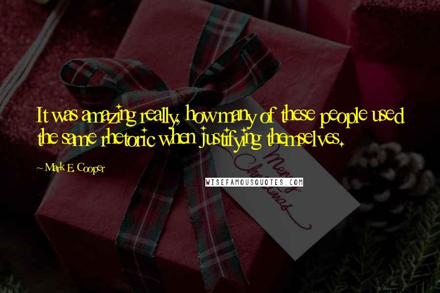 Mark E. Cooper Quotes: It was amazing really, how many of these people used the same rhetoric when justifying themselves.