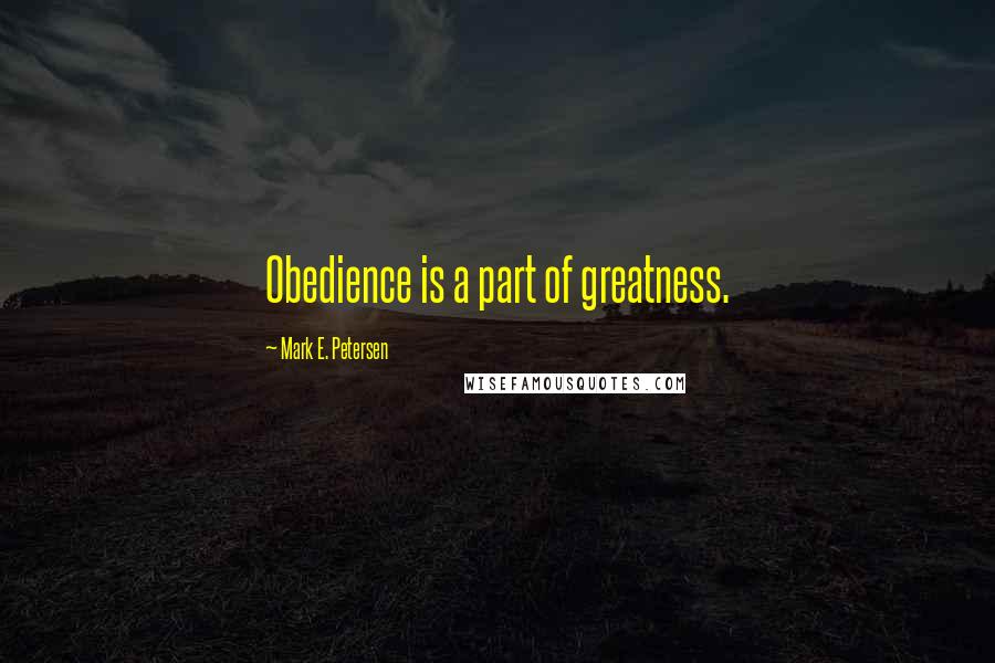 Mark E. Petersen Quotes: Obedience is a part of greatness.