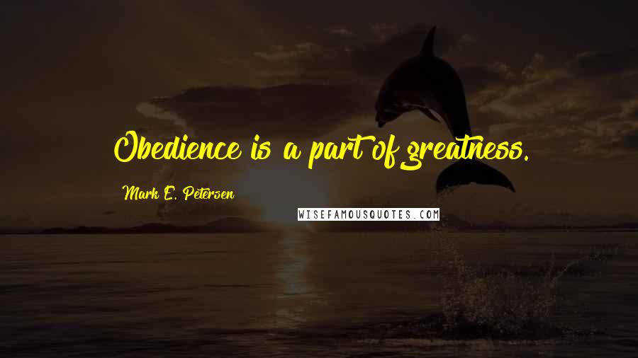 Mark E. Petersen Quotes: Obedience is a part of greatness.