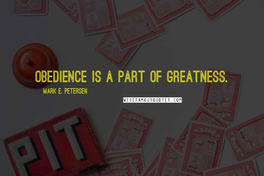 Mark E. Petersen Quotes: Obedience is a part of greatness.