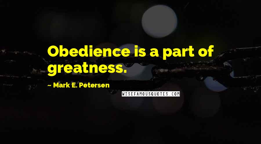 Mark E. Petersen Quotes: Obedience is a part of greatness.