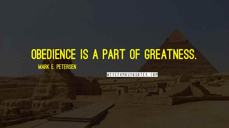 Mark E. Petersen Quotes: Obedience is a part of greatness.