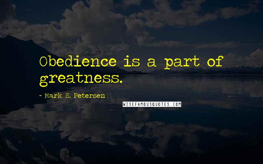 Mark E. Petersen Quotes: Obedience is a part of greatness.