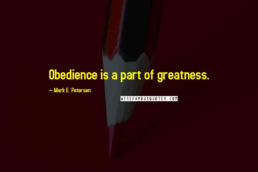 Mark E. Petersen Quotes: Obedience is a part of greatness.