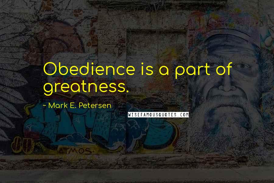 Mark E. Petersen Quotes: Obedience is a part of greatness.