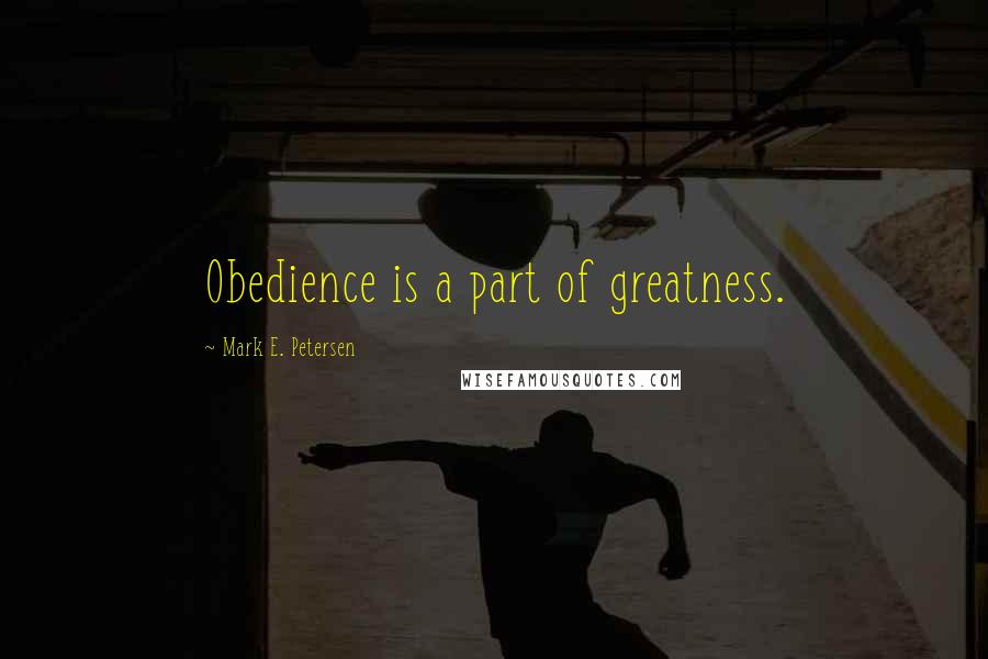 Mark E. Petersen Quotes: Obedience is a part of greatness.