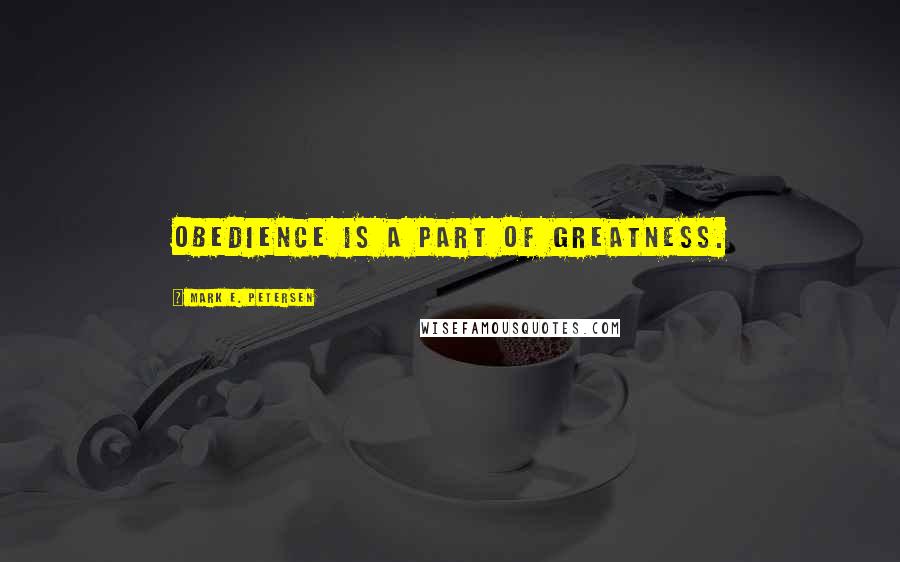 Mark E. Petersen Quotes: Obedience is a part of greatness.