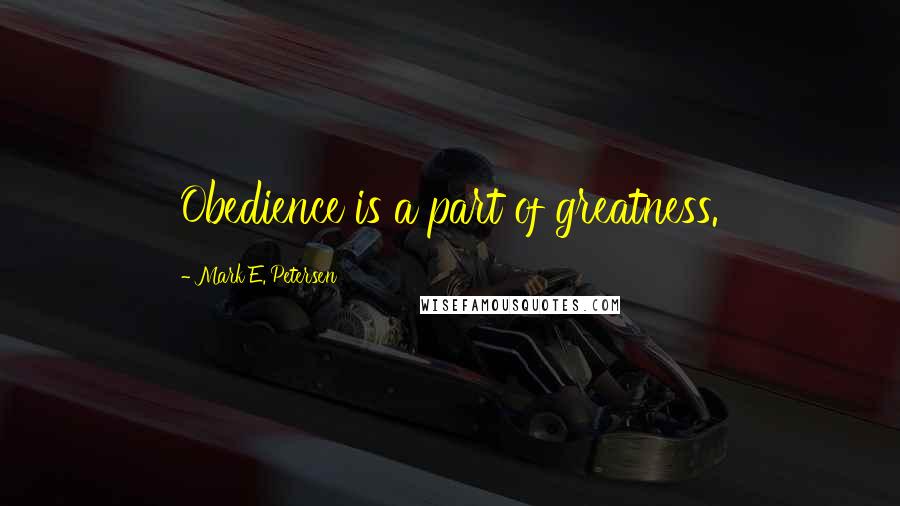 Mark E. Petersen Quotes: Obedience is a part of greatness.