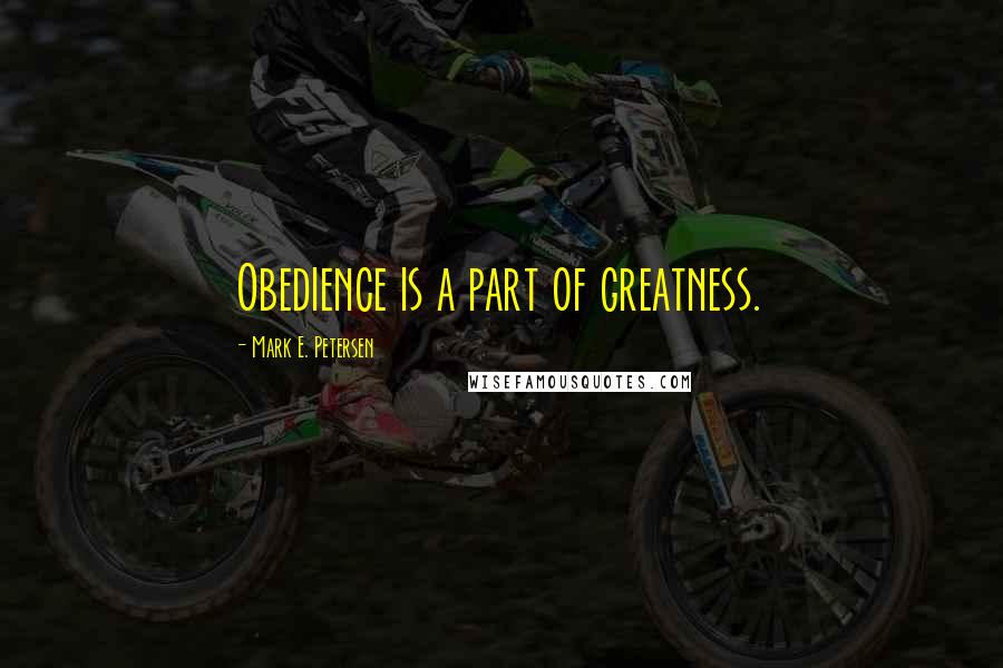 Mark E. Petersen Quotes: Obedience is a part of greatness.