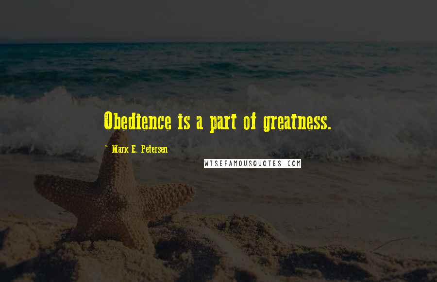 Mark E. Petersen Quotes: Obedience is a part of greatness.