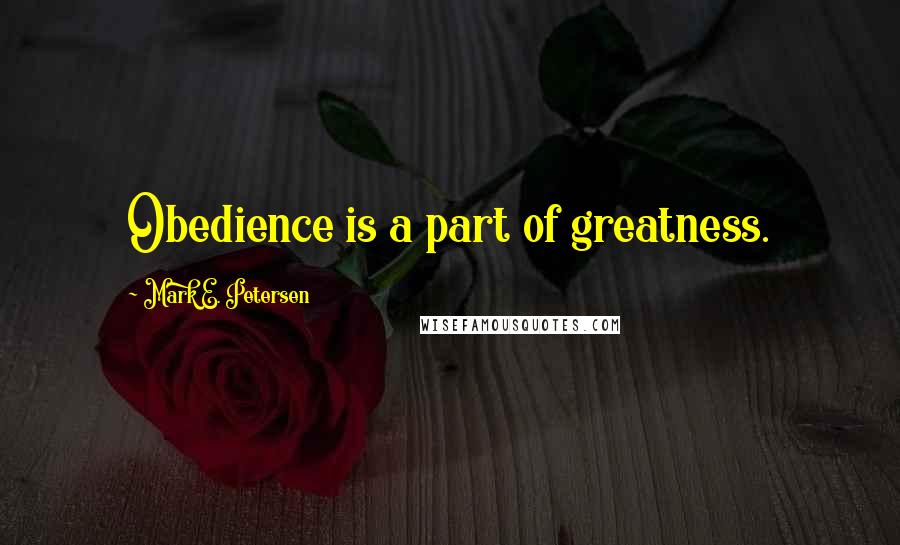 Mark E. Petersen Quotes: Obedience is a part of greatness.