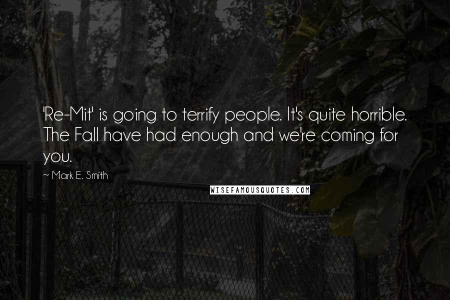 Mark E. Smith Quotes: 'Re-Mit' is going to terrify people. It's quite horrible. The Fall have had enough and we're coming for you.