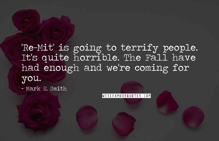 Mark E. Smith Quotes: 'Re-Mit' is going to terrify people. It's quite horrible. The Fall have had enough and we're coming for you.