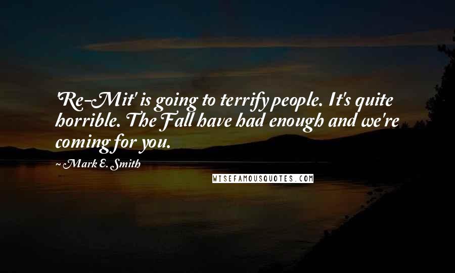 Mark E. Smith Quotes: 'Re-Mit' is going to terrify people. It's quite horrible. The Fall have had enough and we're coming for you.