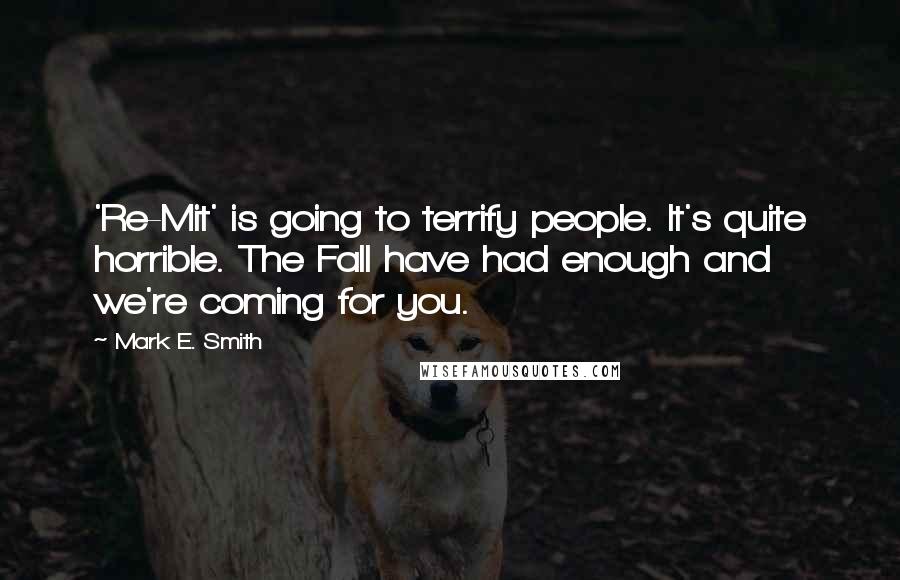 Mark E. Smith Quotes: 'Re-Mit' is going to terrify people. It's quite horrible. The Fall have had enough and we're coming for you.