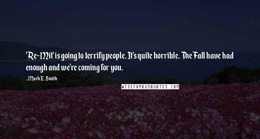Mark E. Smith Quotes: 'Re-Mit' is going to terrify people. It's quite horrible. The Fall have had enough and we're coming for you.