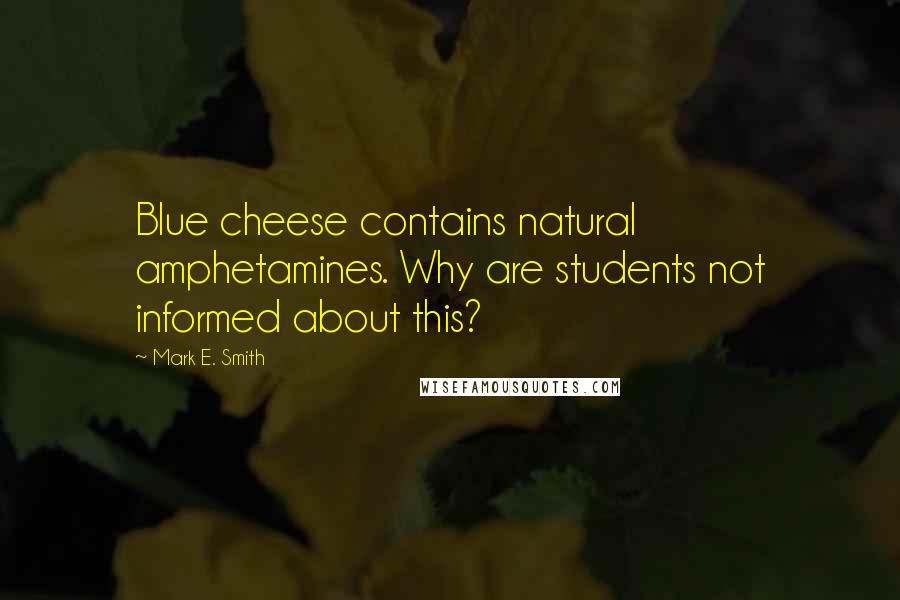 Mark E. Smith Quotes: Blue cheese contains natural amphetamines. Why are students not informed about this?