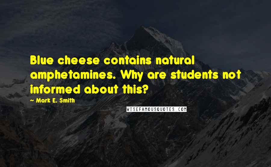 Mark E. Smith Quotes: Blue cheese contains natural amphetamines. Why are students not informed about this?